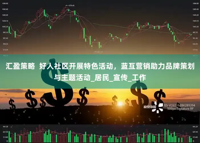 汇盈策略  好人社区开展特色活动，蓝互营销助力品牌策划与主题活动_居民_宣传_工作