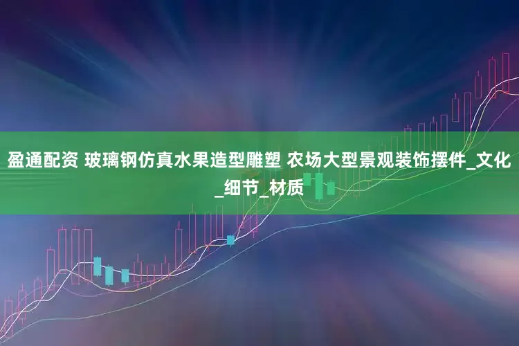盈通配资 玻璃钢仿真水果造型雕塑 农场大型景观装饰摆件_文化_细节_材质