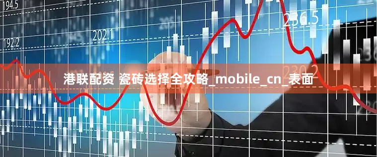 港联配资 瓷砖选择全攻略_mobile_cn_表面
