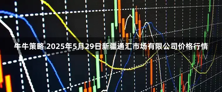 牛牛策略 2025年5月29日新疆通汇市场有限公司价格行情