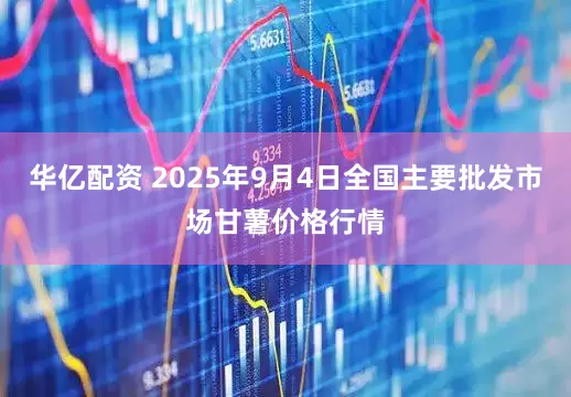 华亿配资 2025年9月4日全国主要批发市场甘薯价格行情