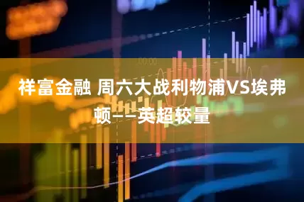 祥富金融 周六大战利物浦VS埃弗顿——英超较量