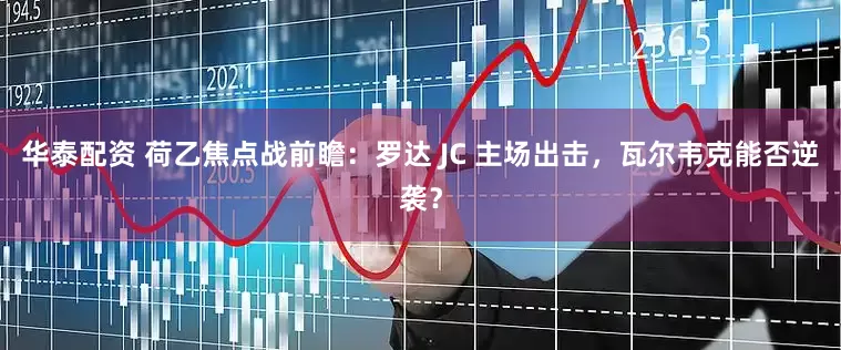 华泰配资 荷乙焦点战前瞻：罗达 JC 主场出击，瓦尔韦克能否逆袭？