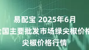 易配宝 2025年6月7日全国主要批发市场绿尖椒价格行情