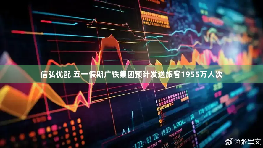 信弘优配 五一假期广铁集团预计发送旅客1955万人次