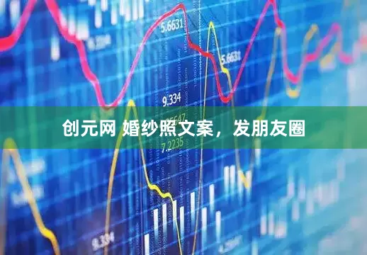 创元网 婚纱照文案，发朋友圈